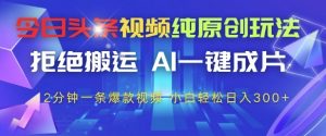 今日头条视频纯原创玩法,拒绝搬运,AI一键成片, 2分钟一条爆款视频,小白也能轻松日入3张+【揭秘】-互联网资源大全网