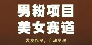 男粉项目美女赛道,发发作品,轻松获流自动变现-第一资源库