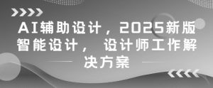 AI辅助设计,2025新版智能设计, 设计师工作解决方案-互联网资源大全网