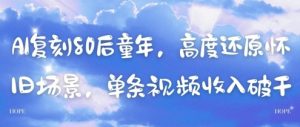 AI复刻80后童年,高度还原怀旧场景,单条视频收入几张-互联网资源大全网