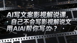AI写文案影视解说课,自己不会写影视解说文案怎么办?用AI帮你写-互联网资源大全网