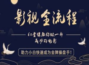 【影视全流程】教你做一部成功的电影,助力小白快速成为金牌操盘手-互联网资源大全网