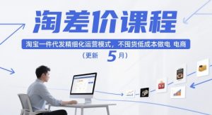 淘差价课程,淘宝一件代发精细化运营模式,不囤货低成本做电商(更新5月)-第一资源库