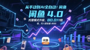 从手动到AI全自动!闲鱼4.0托管模式升级,效率提升10 倍,月入轻松破 8k【揭秘】-互联网资源大全网