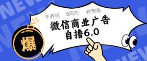 微信商业广告自撸玩法6.0，不养机，0封控，单号50+可矩阵操作【揭秘】-互联网资源大全网