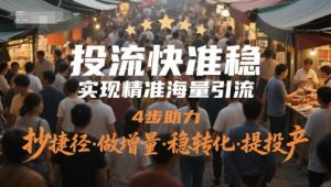 投流快准稳，实现精准海量引流，4步助力，抄捷径·做增量·稳转化·提投产-互联网资源大全网