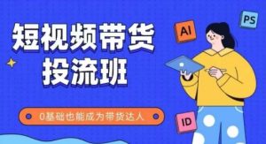 抖音快手短视频带货投流班，详细又全面的抖音快手带货实操课，零基础也能成为带货达人-互联网资源大全网