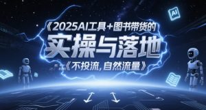 2025AI工具+图书带货的实操与落地,图文起号带货全攻略,不投流,自然流量-互联网资源大全网