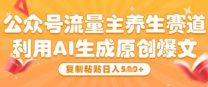 公众号流量主养生赛道,利用AI生成原创爆文,复制粘贴日入5张-互联网资源大全网
