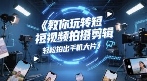 教你玩转短视频拍摄剪辑,轻松拍出手机大片-第一资源库