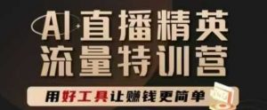 AI直播精英官方特训营,直播底层逻辑和ai实操技巧,用好工具让挣米更简单-互联网资源大全网