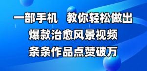 一部手机,教你轻松做出爆款治愈风景视频,条条作品点赞破W-互联网资源大全网