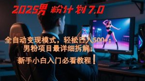 2025男粉计划7.0,全自动变现模式,轻松日入5张+,新手小白必看课程-互联网资源大全网