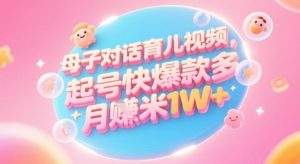 AI生成母子对话育儿类视频，起号快爆款多，小白宝妈轻松学，多渠道变现，月入1W+-互联网资源大全网