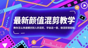 最新颜值混剪教学,教你怎么快速模仿别人的混剪,学会这一套,做混剪很轻松-互联网资源大全网