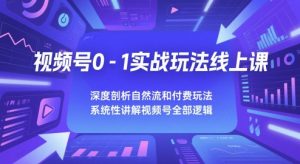 视频号0-1实战玩法线上课,深度剖析自然流和付费玩法,统性讲解视频号全部逻辑-互联网资源大全网