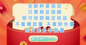 全新种草项目只需转发视频，即可收获稳定收益，不看播放量不看粉丝量，全天任务不限量，每天稳定3张【揭秘】-互联网资源大全网