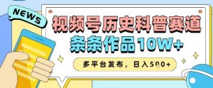 视频号历史科普赛道，条条作品10W+，多平台发布，助你变现收益翻倍-互联网资源大全网