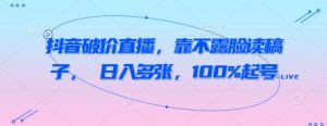 抖音破价直播,靠不露脸读稿子, 日入多张,100%起号-互联网资源大全网