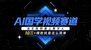 AI国学视频赛道：当王阳明遇上数字人，10w+爆款就是这么简单-第一资源库