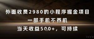 外面收费2980的小程序掘金项目，一部手机不养机，当天收益5张+，可持续【揭秘】-互联网资源大全网