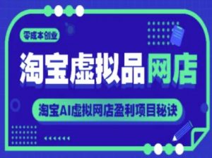 淘宝虚拟品网店,零成本创业,淘宝AI虚拟网店盈利项目秘诀-互联网资源大全网