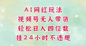 视频号无人直播带货,手机一挂自动爆单,AI网红玩法,带你解放双手,轻松日入四位数-互联网资源大全网