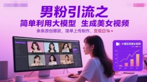 男粉引流之简单利用大模型生成美女视频，条条原创爆款，简单上传制作，变现日1k+-互联网资源大全网