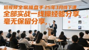 短视频全案操盘手25年3月线下课，全部实战一线操盘手经验分享，毫无保留分享，全是干货-第一资源库