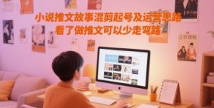 小说推文故事混剪起号及运营思路，看了做推文可以少走弯路-互联网资源大全网