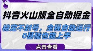 抖音火山版全自动掘金，稳定不封号，全程自动运行，可批量放大操作，0基础也能上手【揭秘】-互联网资源大全网