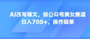 AI改写爆文，做公众号美女赛道，日入7张+，操作简单-互联网资源大全网