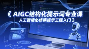 AIGC结构化提示词专业课,人工智能必修课提示工程入门-互联网资源大全网