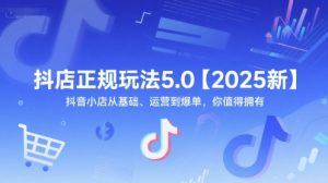 抖店正规玩法5.0【2025新】抖音小店从基础、运营到爆单,你值得拥有-互联网资源大全网