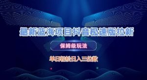 最新蓝海项目抖音极速版拉新，保姆级玩法，单日轻松日入三位数-互联网资源大全网