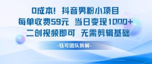 0成本，抖音男粉小项目 每单收费59元当日变现1k+ 二创视频即可无需剪辑基础-互联网资源大全网