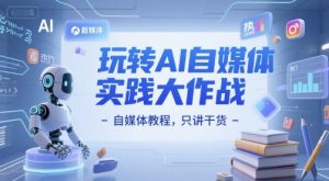 玩转AI自媒体实践大作战-自媒体教程,只讲干货-互联网资源大全网