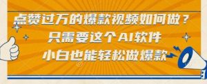 点赞过万的爆款视频如何做？只需要这个AI软件，小白也能轻松做爆款【揭秘】-互联网资源大全网