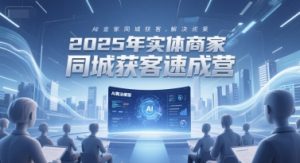 2025年实体商家同城获客速成营,同城企业AI获客全域解决方案-互联网资源大全网