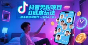 抖音男粉项目0成本玩法，一部手机即可操作，日均4张+，时间自由-互联网资源大全网