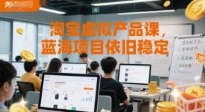 淘宝虚拟产品课,蓝海项目依旧稳定-互联网资源大全网