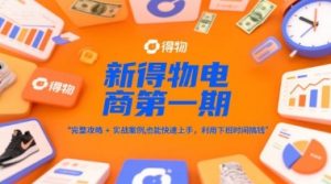 新得物电商第一期,完整攻略+实战案例,普通人也能快速上手,利用下班时间搞钱-互联网资源大全网