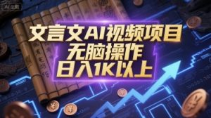 文言文AI视频项目,无脑操作,日入1K以上-互联网资源大全网