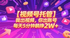 【视频号托管 】我出视频，你出账号，每天5分钟发布，最高躺挣2W+【揭秘】-互联网资源大全网