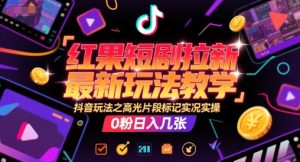 红果短剧拉新最新玩法教学，抖音玩法之高光片段标记实况实操，0粉日入几张-互联网资源大全网
