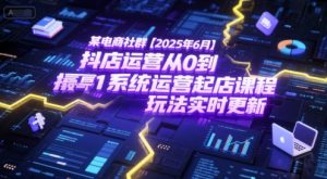 某电商社群【2025年6月】抖店运营从0到1系统运营起店课程,抖店最新玩法实时更新-互联网资源大全网