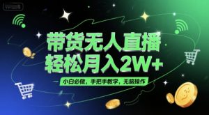 带货无人直播,轻松月入2W+,小白必做,手把手教学,无脑操作(附学习资料)-互联网资源大全网
