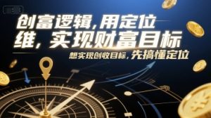 创富逻辑，用定位思维实现财富目标，想实现创收目标，先搞懂定位-互联网资源大全网