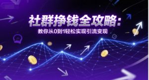 社群挣钱全攻略：教你从0到1轻松实现引流变现-互联网资源大全网