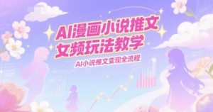 AI漫画小说推文女频玩法教学，AI小说推文变现全流程-互联网资源大全网